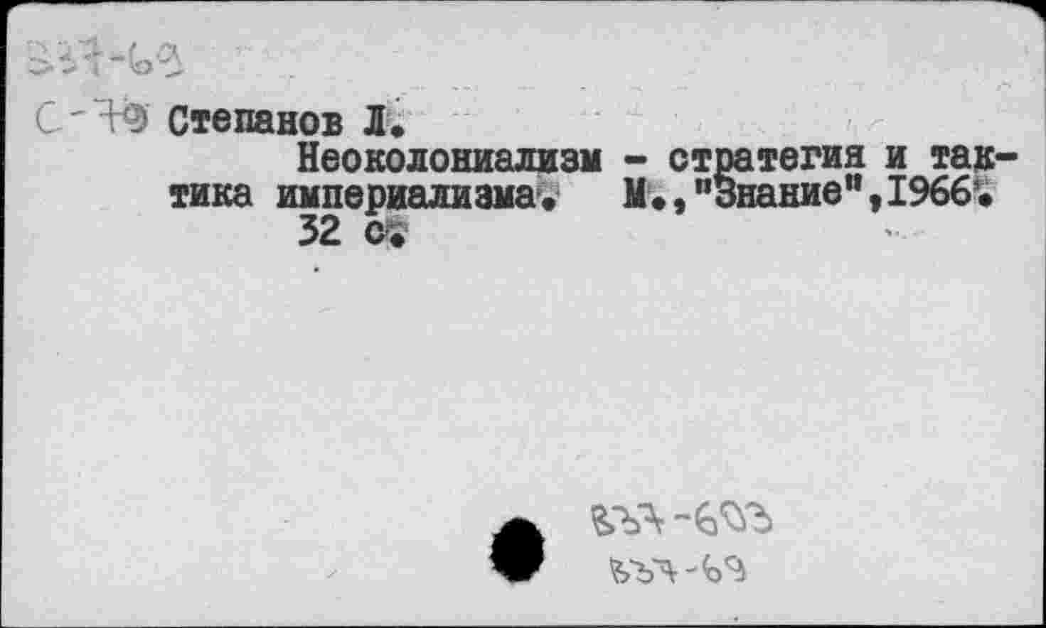 ﻿С ' 9 Степанов Л»
Неоколониализм - стратегия и так тика империализма»’ М•, "Знание”, 1966’.
32
